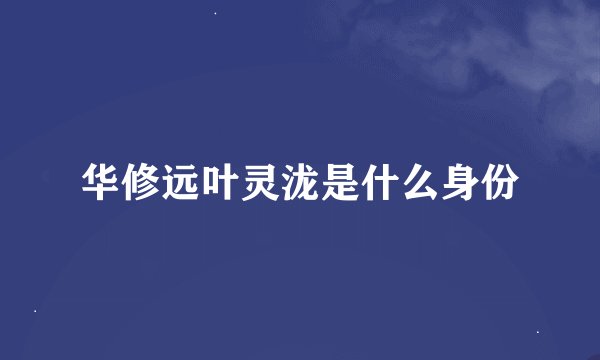 华修远叶灵泷是什么身份