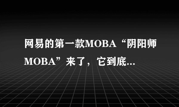 网易的第一款MOBA“阴阳师MOBA”来了，它到底是个怎样的游戏？
