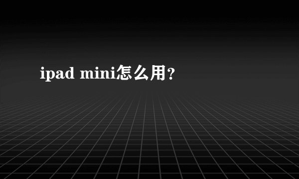 ipad mini怎么用？