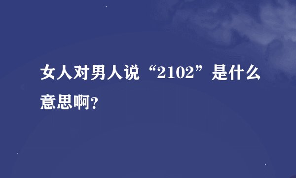 女人对男人说“2102”是什么意思啊？