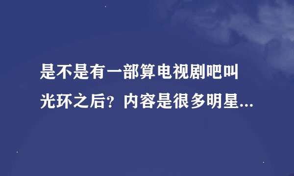 是不是有一部算电视剧吧叫 光环之后？内容是很多明星为了上位什么的