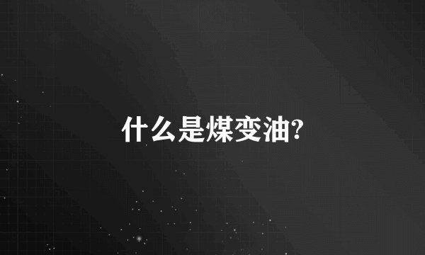 什么是煤变油?