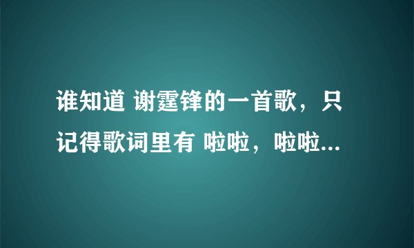 谁知道 谢霆锋的一首歌，只记得歌词里有 啦啦，啦啦啦啦 。