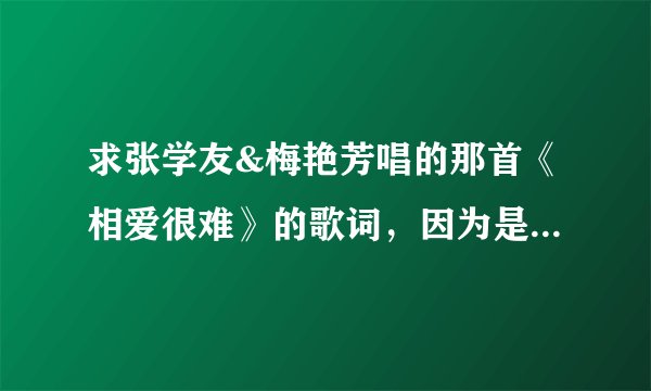 求张学友&梅艳芳唱的那首《相爱很难》的歌词，因为是粤语啊，学唱太难了，想要拼音形式的，来学。