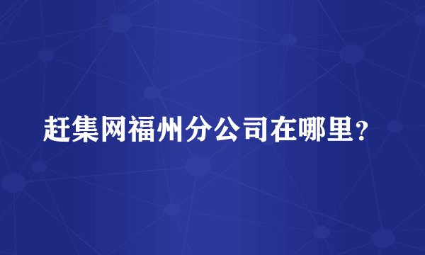 赶集网福州分公司在哪里？