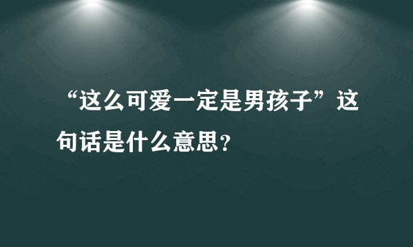 “这么可爱一定是男孩子”这句话是什么意思？