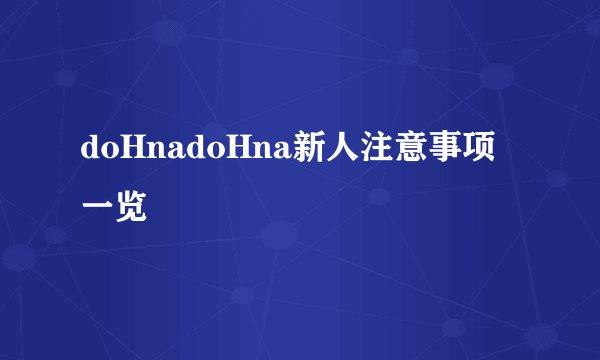 doHnadoHna新人注意事项一览