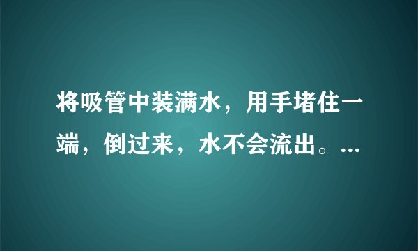 将吸管中装满水，用手堵住一端，倒过来，水不会流出。而为什么试管中装满水后，倒过来，水会流出来？