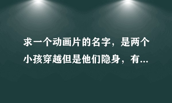 求一个动画片的名字，是两个小孩穿越但是他们隐身，有一个小孩被海盗杀死回去了，另一个男孩最后变老了。