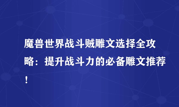 魔兽世界战斗贼雕文选择全攻略：提升战斗力的必备雕文推荐！