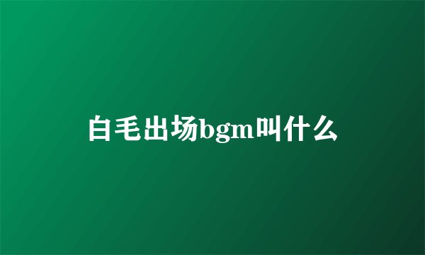 白毛出场bgm叫什么