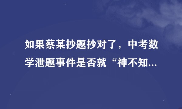 如果蔡某抄题抄对了，中考数学泄题事件是否就“神不知鬼不觉”了？