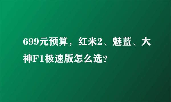 699元预算，红米2、魅蓝、大神F1极速版怎么选？