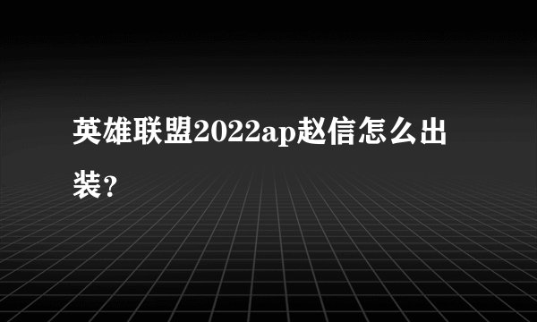 英雄联盟2022ap赵信怎么出装？