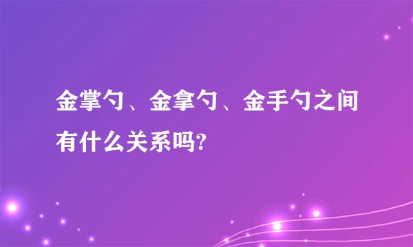 金掌勺、金拿勺、金手勺之间有什么关系吗?