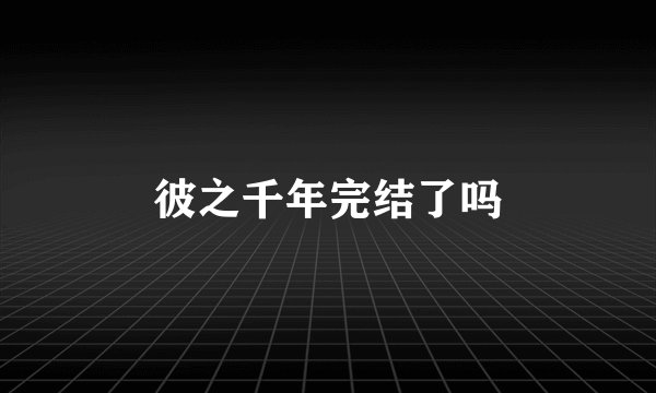 彼之千年完结了吗