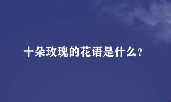 十朵玫瑰的花语是什么？