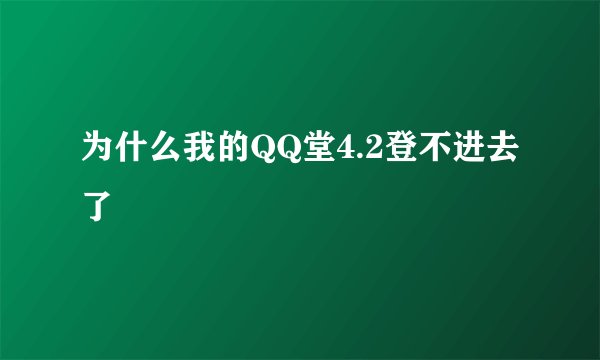 为什么我的QQ堂4.2登不进去了