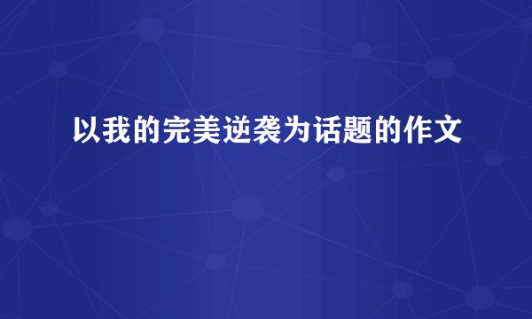以我的完美逆袭为话题的作文