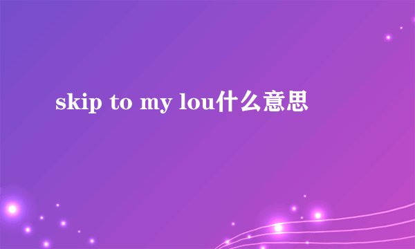 skip to my lou什么意思