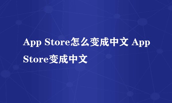 App Store怎么变成中文 AppStore变成中文