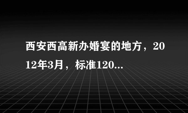 西安西高新办婚宴的地方，2012年3月，标准1200元左右的，地方一定要干净，大概十二三桌，拜托推荐！！！