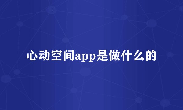 心动空间app是做什么的