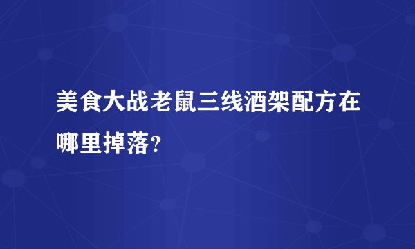 美食大战老鼠三线酒架配方在哪里掉落？
