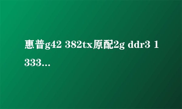 惠普g42 382tx原配2g ddr3 1333M内存，可否加一条4或8g的内存？