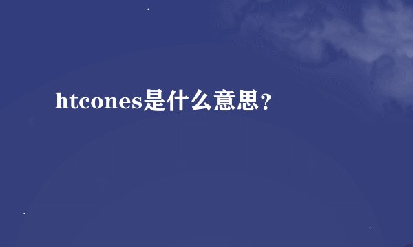 htcones是什么意思？