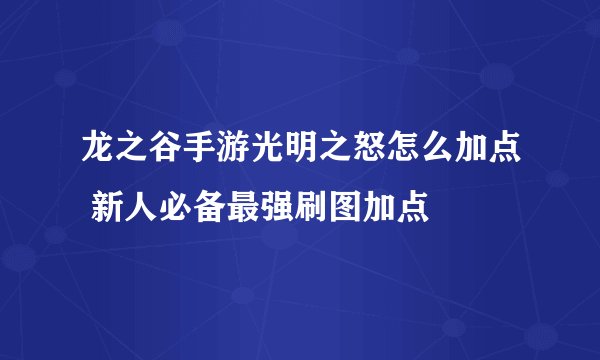龙之谷手游光明之怒怎么加点 新人必备最强刷图加点