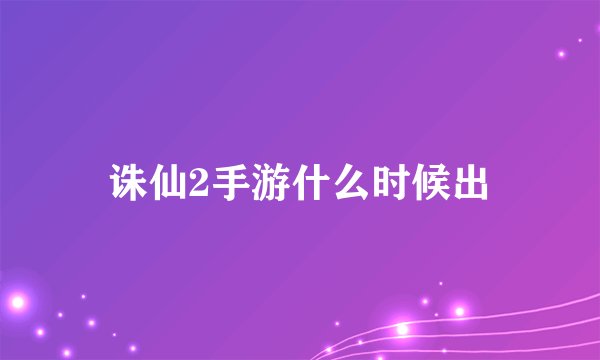 诛仙2手游什么时候出