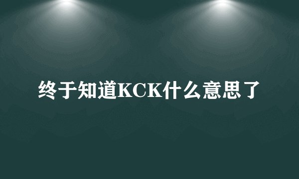 终于知道KCK什么意思了