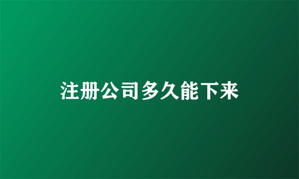 注册公司多久能下来