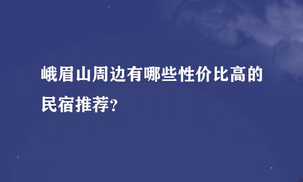 峨眉山周边有哪些性价比高的民宿推荐？