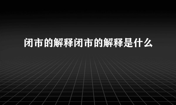 闭市的解释闭市的解释是什么
