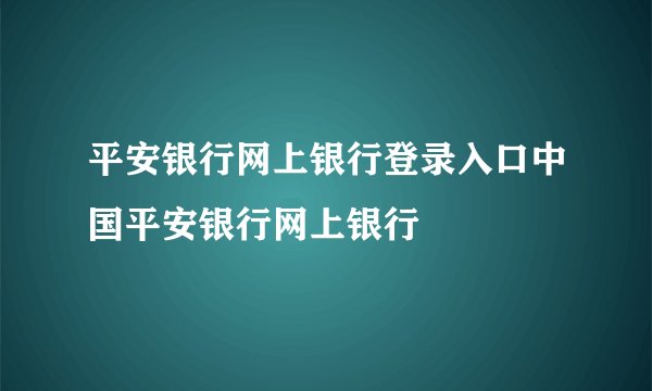 平安银行网上银行登录入口中国平安银行网上银行
