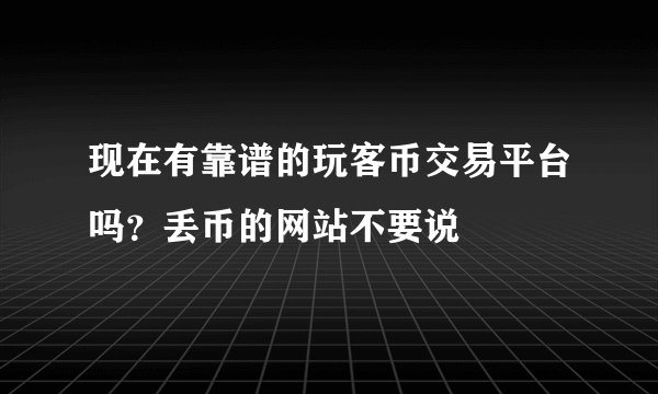 现在有靠谱的玩客币交易平台吗？丢币的网站不要说