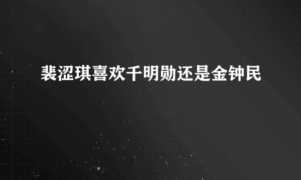 裴涩琪喜欢千明勋还是金钟民