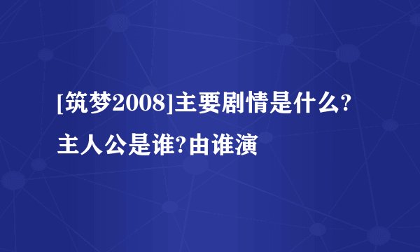 [筑梦2008]主要剧情是什么?主人公是谁?由谁演