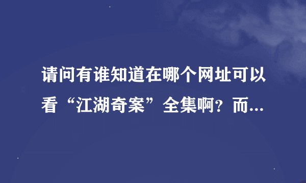 请问有谁知道在哪个网址可以看“江湖奇案”全集啊？而且是高清的也好。帮帮忙，谢谢！