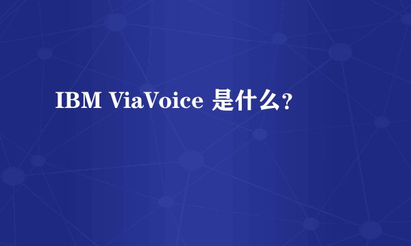 IBM ViaVoice 是什么？