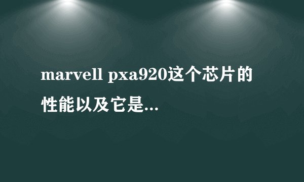 marvell pxa920这个芯片的性能以及它是属于ARM9还是ARM11的？