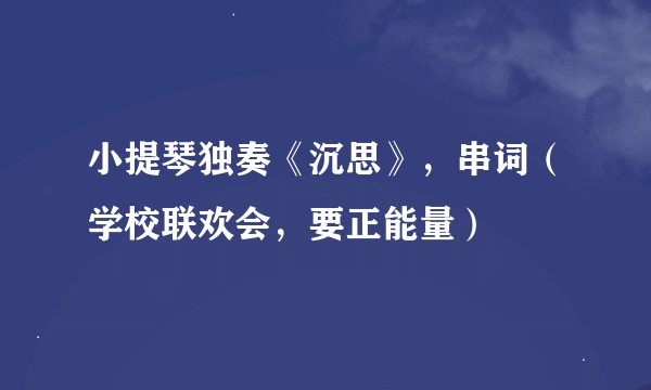 小提琴独奏《沉思》，串词（学校联欢会，要正能量）
