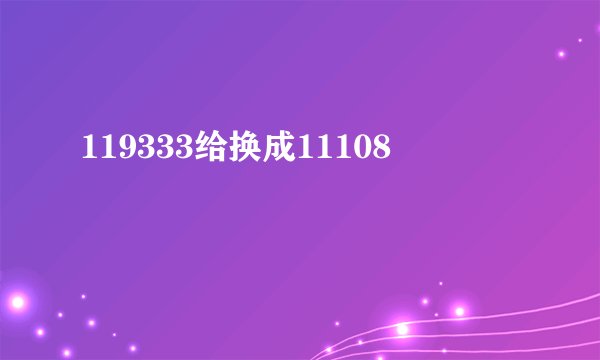 119333给换成11108