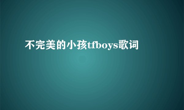 不完美的小孩tfboys歌词