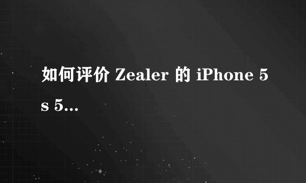 如何评价 Zealer 的 iPhone 5s 5c 测评