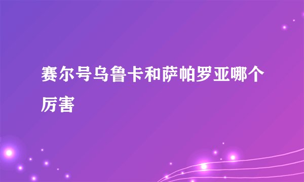 赛尔号乌鲁卡和萨帕罗亚哪个厉害