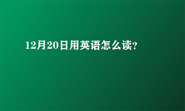 12月20日用英语怎么读？