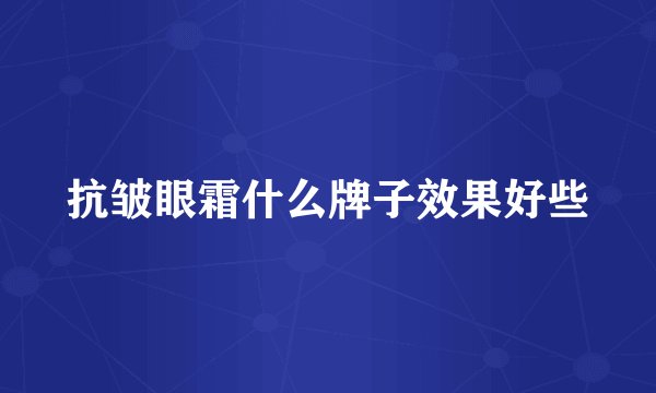 抗皱眼霜什么牌子效果好些
